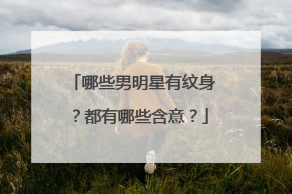 哪些男明星有纹身？都有哪些含意？