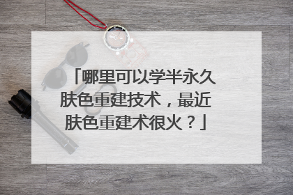哪里可以学半永久肤色重建技术，最近肤色重建术很火？