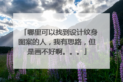 哪里可以找到设计纹身图案的人，我有思路，但是画不好啊。。。