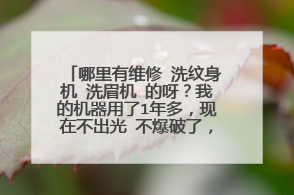 哪里有维修 洗纹身机 洗眉机 的呀？我的机器用了1年多，现在不出光 不爆破了，有朋友懂这个吗