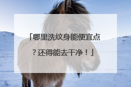 哪里洗纹身能便宜点？还得能去干净！