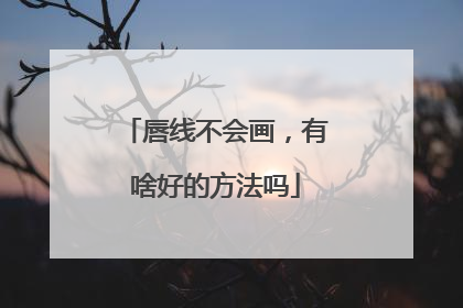 唇线不会画，有啥好的方法吗