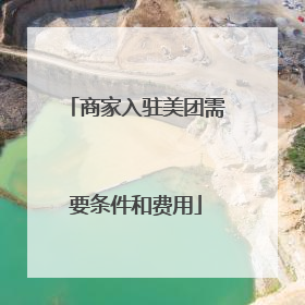 商家入驻美团需要条件和费用