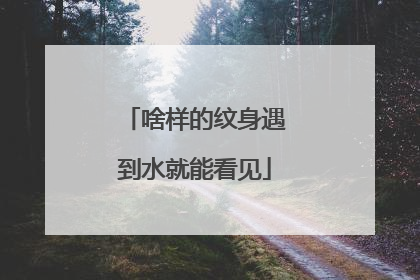 啥样的纹身遇到水就能看见