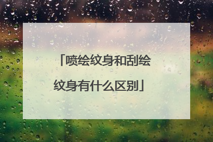 喷绘纹身和刮绘纹身有什么区别