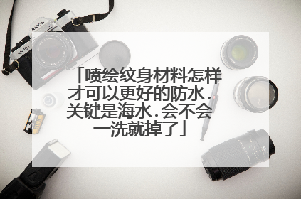 喷绘纹身材料怎样才可以更好的防水.关键是海水.会不会一洗就掉了