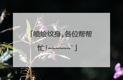 喷绘纹身,各位帮帮忙!~~~~~~`