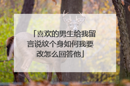 喜欢的男生给我留言说纹个身如何我要改怎么回答他