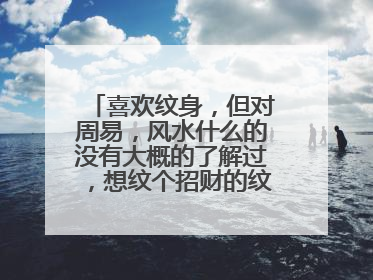 喜欢纹身,但对周易,风水什么的没有大概的了解过,想纹个招财的纹身和招桃花的纹身图案,请指教