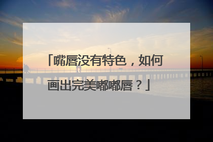 嘴唇没有特色，如何画出完美嘟嘟唇？