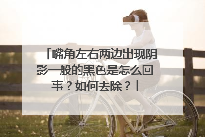 嘴角左右两边出现阴影一般的黑色是怎么回事?如何去除?