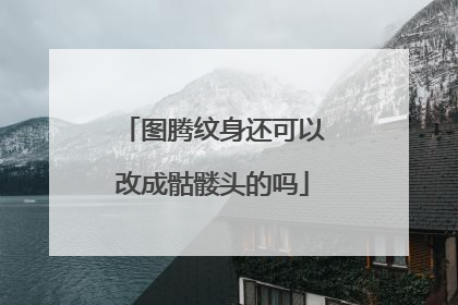 图腾纹身还可以改成骷髅头的吗