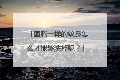 图腾一样的纹身怎么才能够洗掉呢？