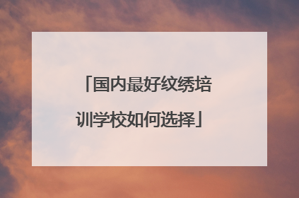 国内最好纹绣培训学校如何选择