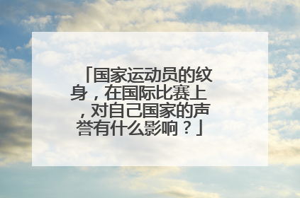国家运动员的纹身，在国际比赛上，对自己国家的声誉有什么影响？