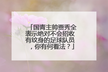 国青主帅贾秀全表示绝对不会招收有纹身的足球队员，你有何看法？