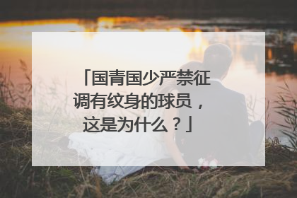 国青国少严禁征调有纹身的球员，这是为什么？