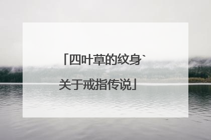 四叶草的纹身`关于戒指传说