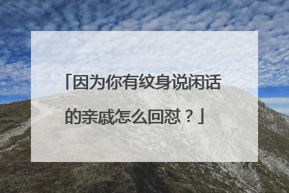 因为你有纹身说闲话的亲戚怎么回怼？