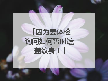 因为要体检 询问如何暂时遮盖纹身！