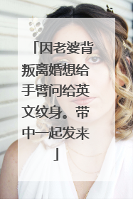 因老婆背叛离婚想给手臂问给英文纹身。带中一起发来