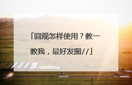 圆规怎样使用?教一教我,最好发图//