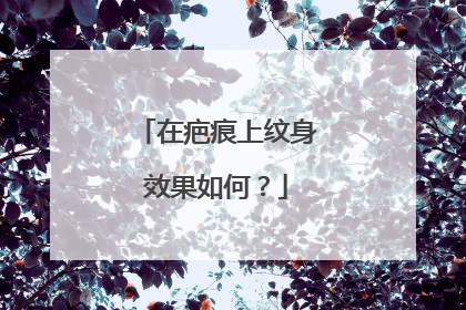 在疤痕上纹身效果如何？