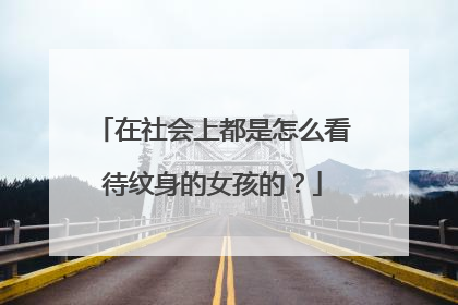 在社会上都是怎么看待纹身的女孩的？