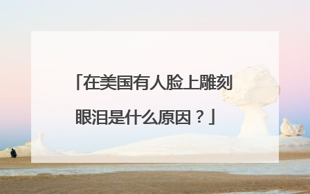 在美国有人脸上雕刻眼泪是什么原因？