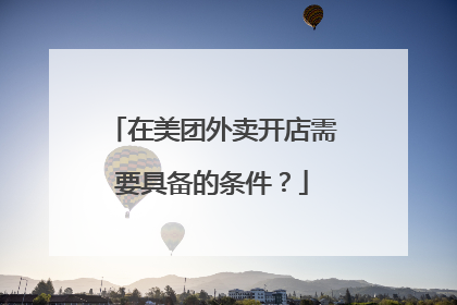 在美团外卖开店需要具备的条件？