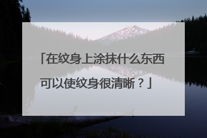 在纹身上涂抹什么东西可以使纹身很清晰？