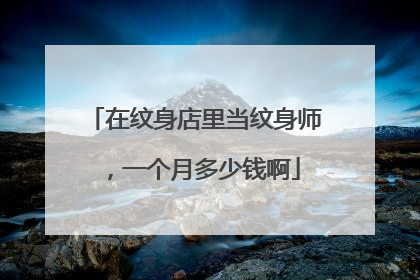 在纹身店里当纹身师，一个月多少钱啊