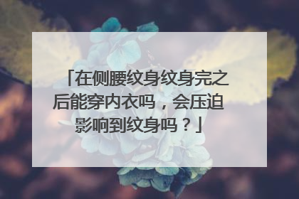 在侧腰纹身纹身完之后能穿内衣吗，会压迫影响到纹身吗？
