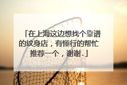 在上海这边想找个靠谱的纹身店，有懂行的帮忙推荐一个，谢谢.