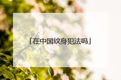 在中国纹身犯法吗