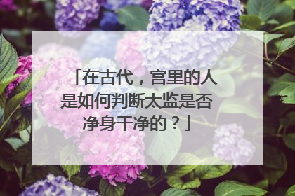 在古代，宫里的人是如何判断太监是否净身干净的？