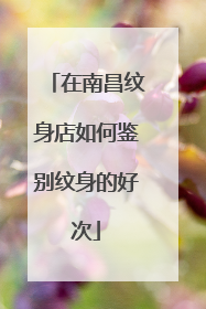 在南昌纹身店如何鉴别纹身的好次