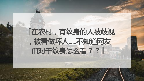 在农村,有纹身的人被歧视,被看做坏人……不知道网友们对于纹身怎么看??