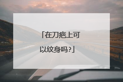 在刀疤上可以纹身吗?