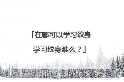 在哪可以学习纹身 学习纹身难么？