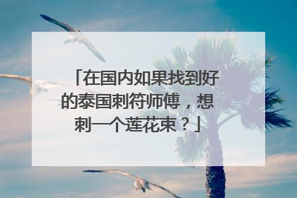 在国内如果找到好的泰国刺符师傅，想刺一个莲花束？