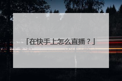 在快手上怎么直播？