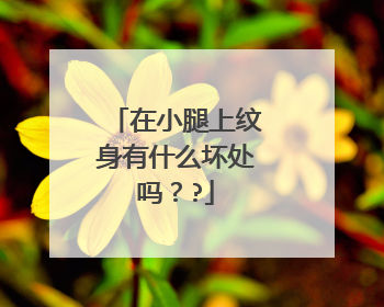 在小腿上纹身有什么坏处吗？?