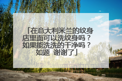 在意大利米兰的纹身店里面可以洗纹身吗？如果能洗洗的干净吗？如题 谢谢了