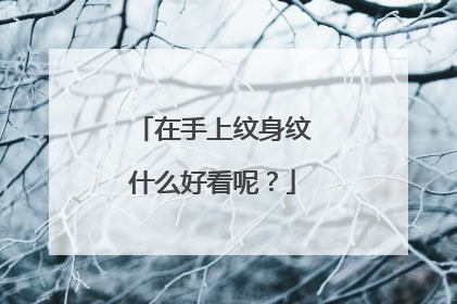 在手上纹身纹什么好看呢？