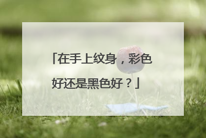 在手上纹身，彩色好还是黑色好？