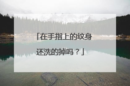 在手指上的纹身还洗的掉吗?