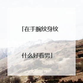 在手腕纹身纹什么好看男