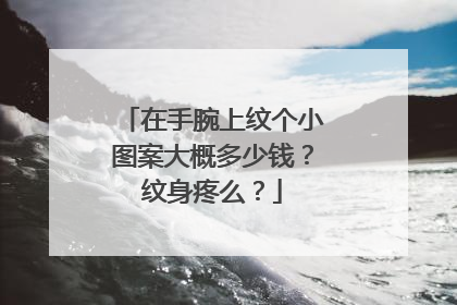 在手腕上纹个小图案大概多少钱？纹身疼么？