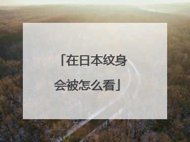 在日本纹身会被怎么看